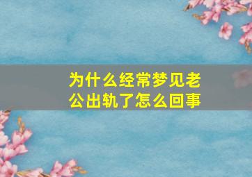 为什么经常梦见老公出轨了怎么回事