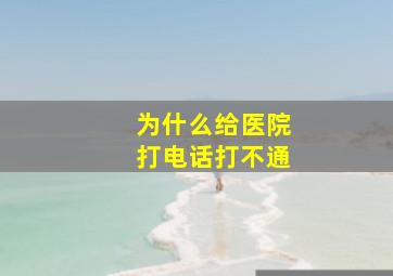 为什么给医院打电话打不通