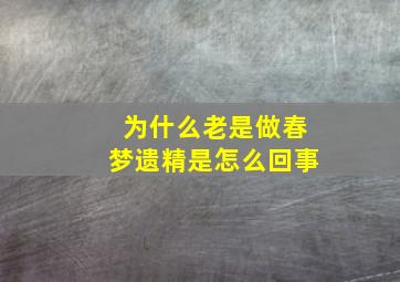 为什么老是做春梦遗精是怎么回事