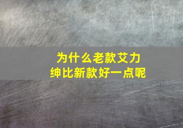 为什么老款艾力绅比新款好一点呢