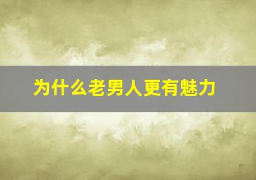 为什么老男人更有魅力