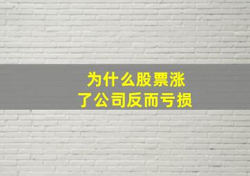 为什么股票涨了公司反而亏损