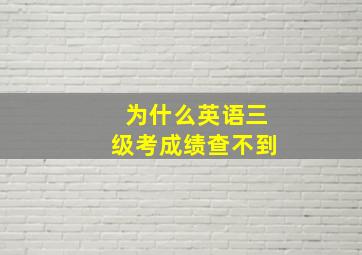 为什么英语三级考成绩查不到