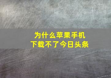 为什么苹果手机下载不了今日头条