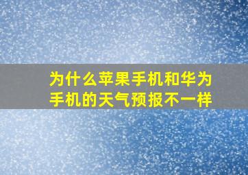 为什么苹果手机和华为手机的天气预报不一样