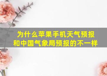 为什么苹果手机天气预报和中国气象局预报的不一样