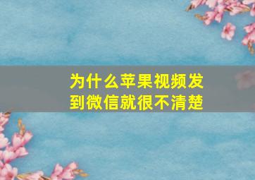 为什么苹果视频发到微信就很不清楚