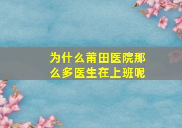 为什么莆田医院那么多医生在上班呢