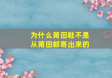 为什么莆田鞋不是从莆田邮寄出来的