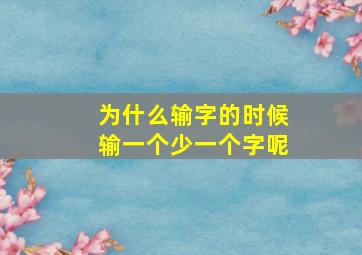 为什么输字的时候输一个少一个字呢