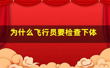 为什么飞行员要检查下体