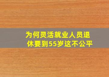 为何灵活就业人员退休要到55岁这不公平