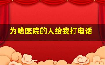 为啥医院的人给我打电话