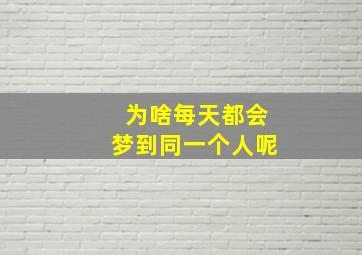 为啥每天都会梦到同一个人呢