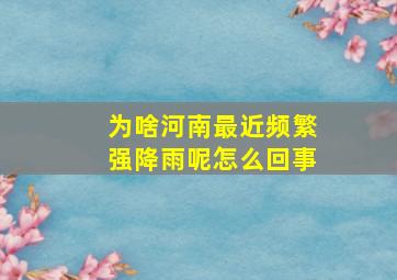 为啥河南最近频繁强降雨呢怎么回事