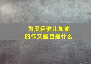 为奥运健儿加油的作文题目是什么