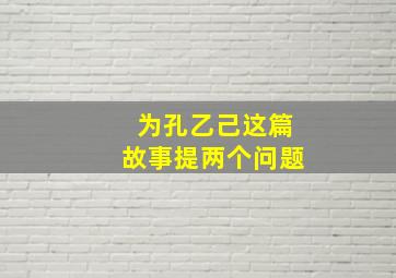 为孔乙己这篇故事提两个问题