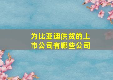 为比亚迪供货的上市公司有哪些公司