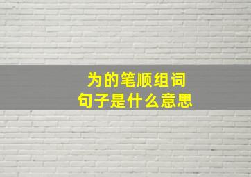 为的笔顺组词句子是什么意思