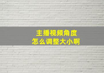 主播视频角度怎么调整大小啊