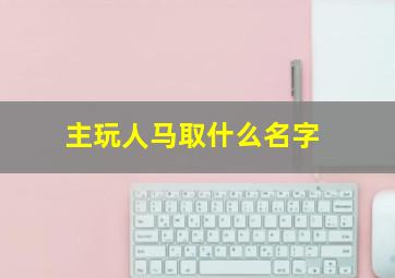 主玩人马取什么名字