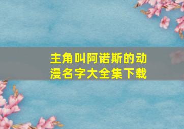 主角叫阿诺斯的动漫名字大全集下载