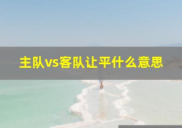 主队vs客队让平什么意思