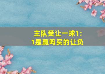 主队受让一球1:1是赢吗买的让负