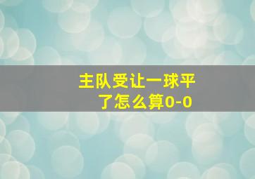 主队受让一球平了怎么算0-0