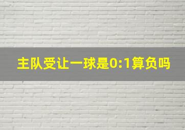 主队受让一球是0:1算负吗