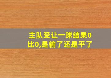 主队受让一球结果0比0,是输了还是平了