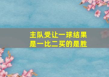 主队受让一球结果是一比二买的是胜