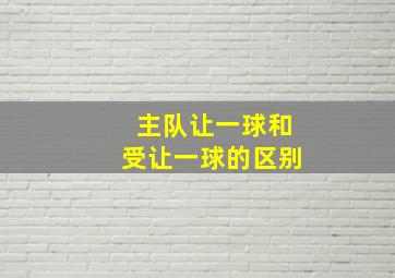 主队让一球和受让一球的区别