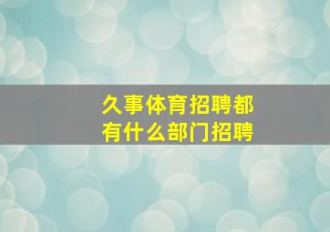 久事体育招聘都有什么部门招聘