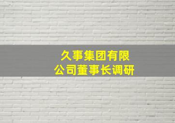 久事集团有限公司董事长调研