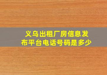 义乌出租厂房信息发布平台电话号码是多少