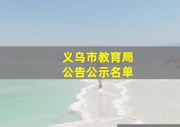 义乌市教育局公告公示名单