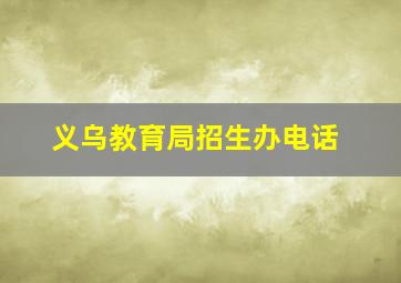 义乌教育局招生办电话