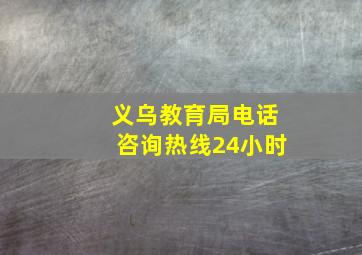 义乌教育局电话咨询热线24小时