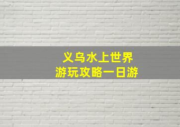 义乌水上世界游玩攻略一日游