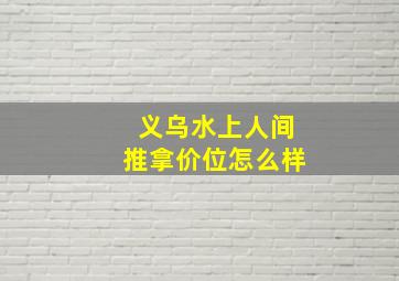 义乌水上人间推拿价位怎么样