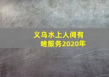 义乌水上人间有啥服务2020年