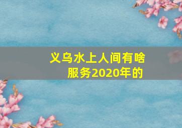 义乌水上人间有啥服务2020年的