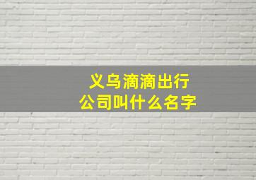 义乌滴滴出行公司叫什么名字