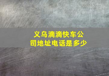 义乌滴滴快车公司地址电话是多少