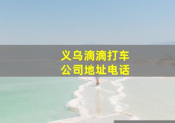 义乌滴滴打车公司地址电话