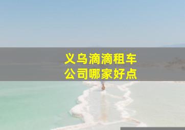 义乌滴滴租车公司哪家好点