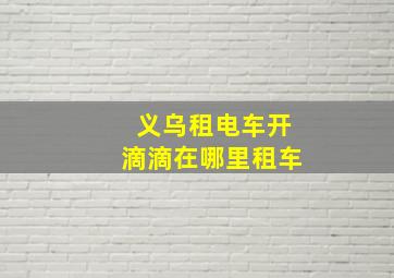 义乌租电车开滴滴在哪里租车