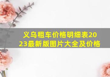 义乌租车价格明细表2023最新版图片大全及价格