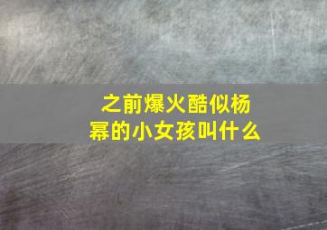 之前爆火酷似杨幂的小女孩叫什么